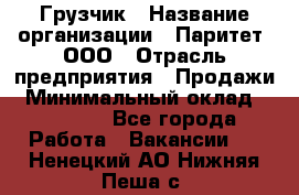 Грузчик › Название организации ­ Паритет, ООО › Отрасль предприятия ­ Продажи › Минимальный оклад ­ 24 000 - Все города Работа » Вакансии   . Ненецкий АО,Нижняя Пеша с.